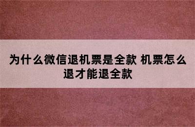 为什么微信退机票是全款 机票怎么退才能退全款